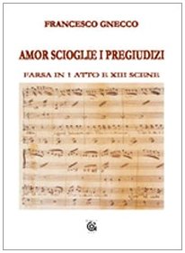 Amor scioglie i pregiudizi. Farsa in 1 atto e XIII scene