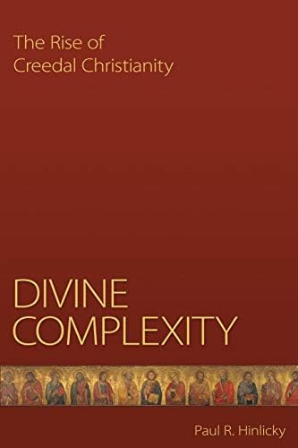 Divine Complexity: The Rise Of Creedal Christianity