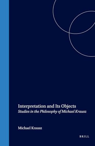 Interpretation and Its Objects: Studies in the Philosophy of Michael Krausz (Value Inquiry Book Series, 146)