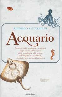 Acquario. Simboli, miti, credenze e curiosità sugli esseri delle acque: dalle conchiglie alle sirene, dai delfini ai coccodrilli, dagli dei agli animali fantastici