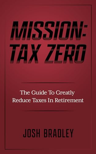 Mission: Tax Zero: The Guide To Greatly Reduce Taxes In Retirement