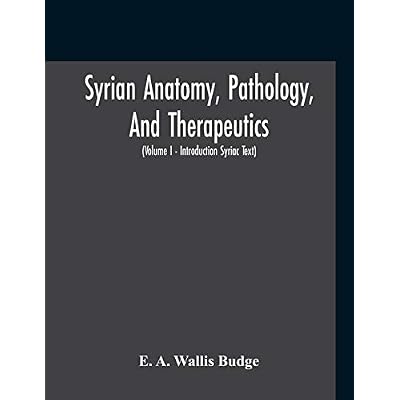 Syrian Anatomy, Pathology, And Therapeutics; Or, "The Book Of Medicines", The Syriac Text; Edited From A Rare Manuscript With An English Translation, ... I - Volume I - Introduction Syriac Text)