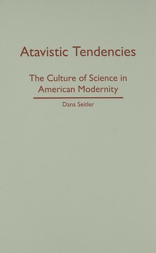 Atavistic Tendencies: The Culture of Science in American Modernity