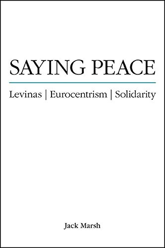 Saying Peace: Levinas, Eurocentrism, Solidarity (SUNY series in Theology and Continental Thought)