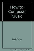 How to Compose Music: A Practical Approach to Composing, Arranging and Orchestrating: Volume 1 0898246113 Book Cover