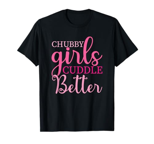 Image of Womens Chubby Girls Cuddle Better Funny Chubby Girls Loving T-Shirt