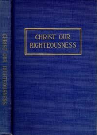 Christ Our Righteousness: a Study of the Principles of Righteousness By Faith as Set Forth in the Word of God and the Writings of the Spirit of