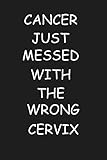 CANCER JUST MESSED WITH THE WRONG CERVIX: Lined Notebook / 100 Pages, 6x9, Soft Cover, Matte Finish.: Funny Get Well Soon Cervical Cancer Survivor ... Awareness Encouragement Card Alternative.