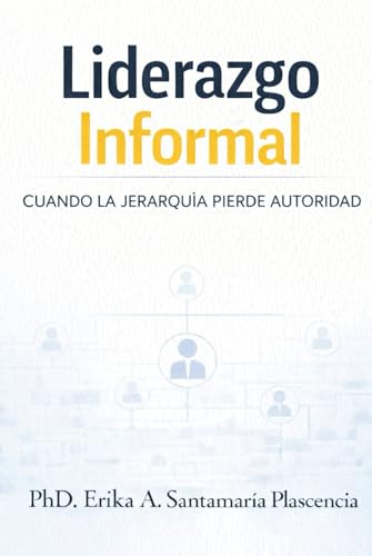 LIDERAZGO INFORMAL: CUANDO LA JERARQUÍA PIERDE AUTORIDAD (Spanish Edition)