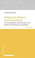 Religion Des Burgers Statt Zivilreligion: Zur Vereinbarkeit Von Pluralismus Und Glaube Im Anschluss an Tocqueville 3796550606 Book Cover