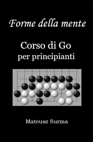 Forme della mente. Corso di Go per principianti.: Impara a giocare a Go (baduk, weiqi) su 9x9, 13x13 e 19x19.
