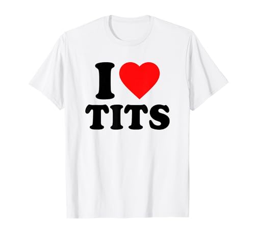 I Love Tits · I Heart Tits · I Love Titties Boobs Boobies T-Shirt