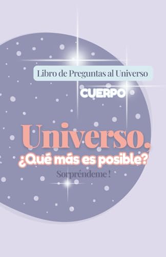 Libro de Preguntas al Universo sobre el CUERPO: Universo, ¿Qué Más es Posible? Sorpréndeme! / Haz Preguntas al Universo y Abraza la Expansión de tu ... es posible? Sorpréndeme!) (Spanish Edition)