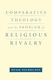Comparative Theology and the Problem of Religious Rivalry (AAR Reflection and Theory in the Study of Religion)