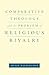 Comparative Theology and the Problem of Religious Rivalry (AAR Reflection and Theory in the Study of Religion)