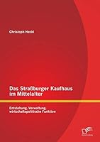Das Straßburger Kaufhaus im Mittelalter: Entstehung, Verwaltung, wirtschaftspolitische Funktion 3959345127 Book Cover
