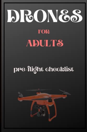 DRONES FOR ADULTS PRE-FLIGHT LOGBOOK: DON'T LOSE YOUR DRONE, Pre-flight checklist a must before any flight, Controller updates,Satellites , No fly ... to home, Keep it simple with this Drone Book