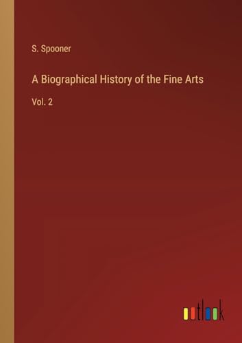 A Biographical History of the Fine Arts: Vol. 2