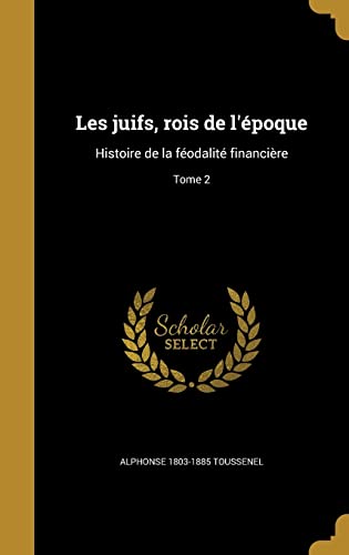 Les juifs, rois de l'époque: Histoire de la féodalité financière; Tome 2 (French Edition)