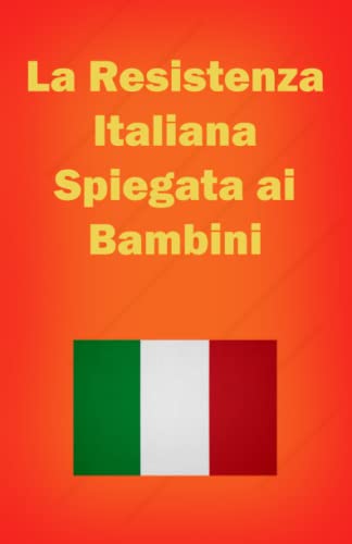 La Resistenza Italiana Spiegata ai Bambini: Siamo tutti partigiani: la Resistenza italiana raccontata ai bambin