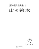 尾崎喜八詩文集４：山の絵本 (創文社オンデマンド叢書)