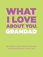 What I Love About You, Grandad: 30 Things I Love About You and the Reasons Why I Love You Fill-in-the-Blank Gift Book. Gifts for Grandad 1952568374 Book Cover