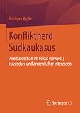 Konfliktherd Südkaukasus: Aserbaidschan im Fokus (sowjet-)russischer und armenischer Interessen - Rüdiger Kipke 