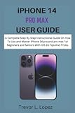 iPHONE 14 PRO MAX USER GUIDE: A Complete Step By Step Instructional Guide On How To Use and Master iPhone 14 pro and pro max For Beginners and Seniors With iOS 16 Tips And Tricks.
