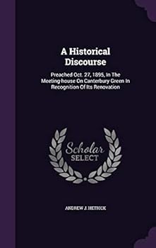 Hardcover A Historical Discourse: Preached Oct. 27, 1895, In The Meeting-house On Canterbury Green In Recognition Of Its Renovation Book