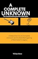 A Complete Unknown: The transformative journey of Bob Dylan: A Deep Dive into A Complete Unknown and Its Bold Reimagining of Bob Dylan’s Legacy B0DZNSN8QY Book Cover