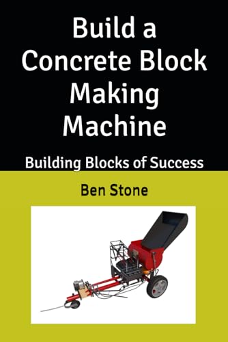 Build a Concrete Block Making Machine: Building Blocks of Success (The Builder's Blueprint Series)