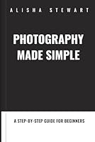 Photography Made Simple: A Step by Step Guide for Beginners B0DBSGWYVZ Book Cover