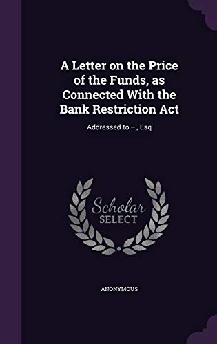 A Letter on the Price of the Funds, as Connected With the Bank Restriction Act: Addressed to --, Esq
