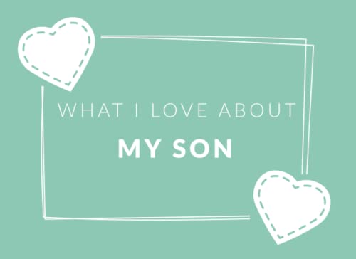 What I Love About My Son: Prompted Fill In The Blank Book Journal | Sentimental Gift For Your Son | Easily Write The Reasons Why You Love Your Son