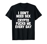 I Don't Need Sex (Crypto Fucks Me Every Day) - Funny Crypto T-Shirt