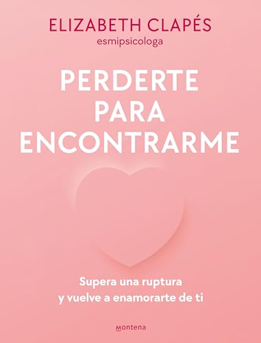 Perderte para encontrarme: Supera una ruptura y vuelve a enamorarte de ti