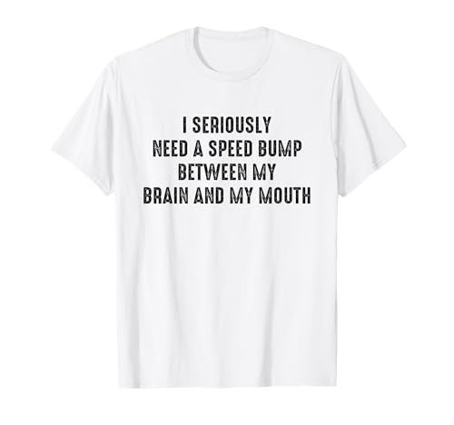 I Seriously Need A Speed Bump Between My Brain And My Mouth TVc