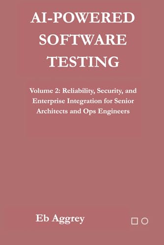 AI-Powered Software Testing: Volume 2: Reliability, Security, and Enterprise Integration for Senior Architects and Ops Engineers