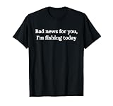 Malas noticias para ti, hoy estoy pescando Camiseta