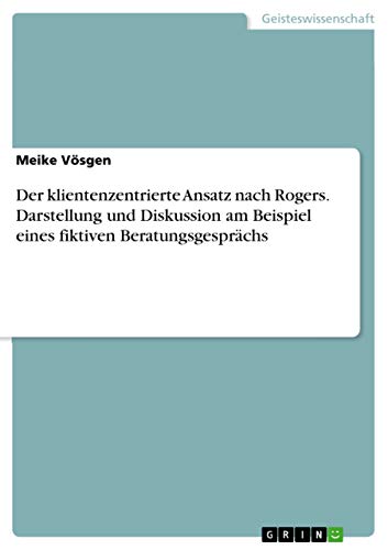 Der klientenzentrierte Ansatz nach Rogers. Darstellung und Diskussion am Beispiel eines fiktiven Beratungsgesprächs (German Edition)