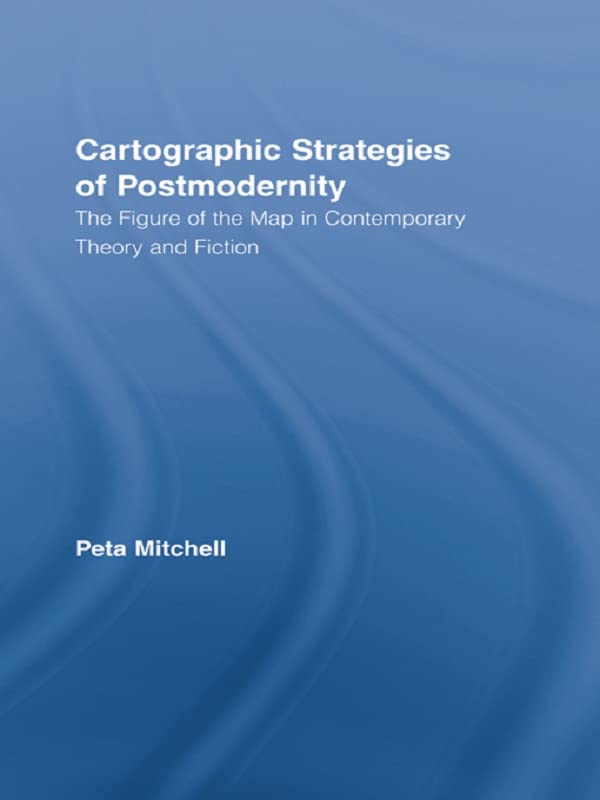Cartographic Strategies of Postmodernity: The Figure of the Map in Contemporary Theory and Fiction (Routledge Studies in Twentieth-Century Literature)