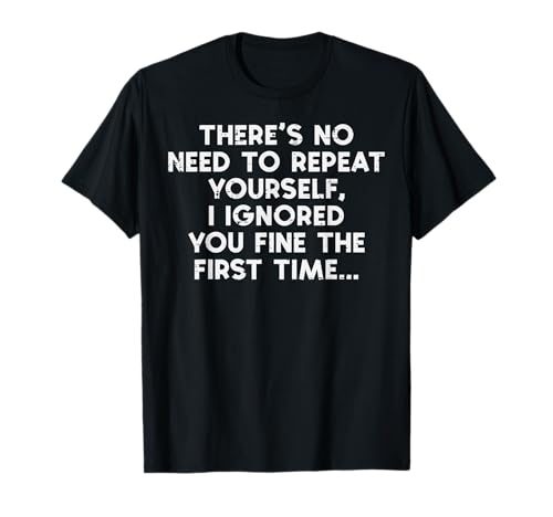 No Need Repeat Yourself I Ignored You Funny Saying Women Men T-Shirt