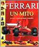 Ferrari. Un mito. La storia, lo sport, gli uomini, le macchine