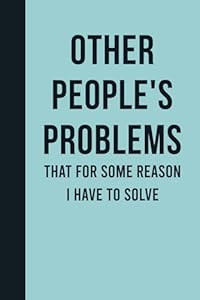 Other People's Problems That For Some Reason I Have To Solve: Funny Journal Notebook Gift Ideas, Sarcastic Work Gag Gift for Co-workers, Boss, Office Employees, Fun Presents for Colleagues