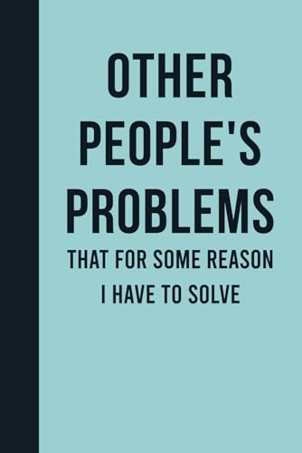 Other People's Problems That For Some Reason I Have To Solve: Funny Journal Notebook Gift Ideas, Sarcastic Work Gag Gift for Co-workers, Boss, Office Employees, Fun Presents for Colleagues