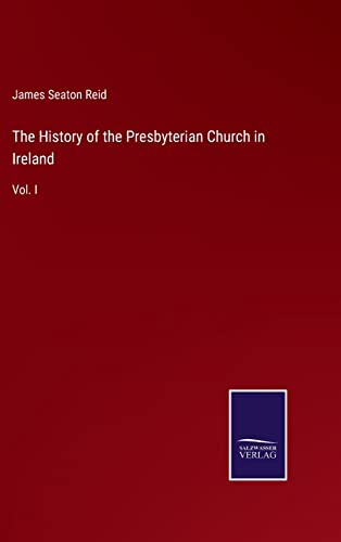The History of the Presbyterian Church in Ireland: Vol. I