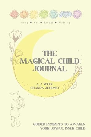 The Magical Child Journal: A 7-Week Chakra Journey with Guided Prompts to Awaken Your Inner Child