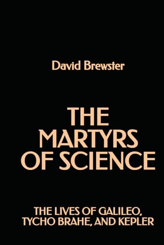 The Martyrs Of Science: The Lives Of Galileo, Tycho Brahe, And Kepler