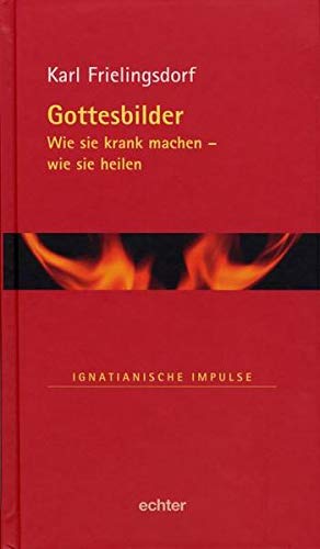 Gottesbilder: Wie sie krank machen - wie sie heilen (Ignatianische Impulse) Gottesbilder: Wie sie krank machen - wie sie heilen (Ignatianische Impulse)