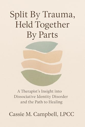 Split By Trauma, Held Together By Parts: A Therapist's Insight into Dissociative Identity Disorder and the Path to Healing